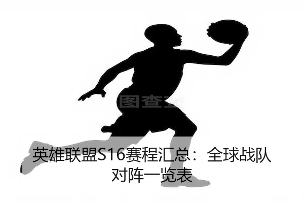 英雄联盟S16赛程汇总：全球战队对阵一览表（S16LOL）